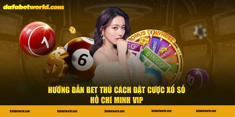 Mẹo cược xổ số Hồ Chí Minh VIP ăn đậm tại Dafabet